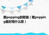 跳popping的歌曲（跳popping最好用什么歌）
