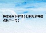 韓信點(diǎn)兵下半句（日積月累韓信點(diǎn)兵下一句）