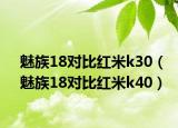 魅族18對比紅米k30（魅族18對比紅米k40）