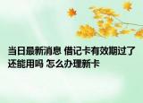 當(dāng)日最新消息 借記卡有效期過了還能用嗎 怎么辦理新卡