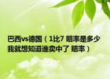 巴西vs德國(guó)（1比7 賠率是多少 我就想知道誰(shuí)賣中了 賠率）
