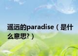 遙遠(yuǎn)的paradise（是什么意思?）