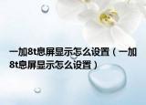 一加8t息屏顯示怎么設(shè)置（一加8t息屏顯示怎么設(shè)置）