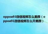 oppoa93微信視頻怎么美顏（oppoa91微信視頻怎么開美顏）