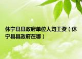休寧縣縣政府單位人均工資（休寧縣縣政府在哪）