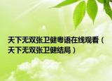 天下無雙張衛(wèi)健粵語在線觀看（天下無雙張衛(wèi)健結(jié)局）