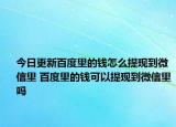 今日更新百度里的錢怎么提現(xiàn)到微信里 百度里的錢可以提現(xiàn)到微信里嗎
