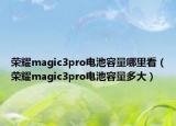 榮耀magic3pro電池容量哪里看（榮耀magic3pro電池容量多大）