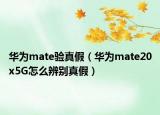 華為mate驗真假（華為mate20x5G怎么辨別真假）