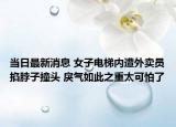 當日最新消息 女子電梯內(nèi)遭外賣員掐脖子撞頭 戾氣如此之重太可怕了