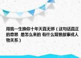 用我一生換你十年天真無(wú)邪（這句話真正的意思  是怎么來(lái)的 有什么背景故事或人物關(guān)系）