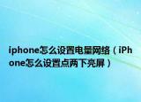 iphone怎么設置電量網(wǎng)絡（iPhone怎么設置點兩下亮屏）