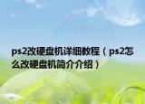 ps2改硬盤機詳細教程（ps2怎么改硬盤機簡介介紹）