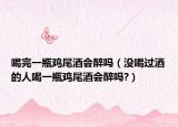 喝完一瓶雞尾酒會醉嗎（沒喝過酒的人喝一瓶雞尾酒會醉嗎?）