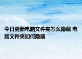 今日更新電腦文件夾怎么隱藏 電腦文件夾如何隱藏