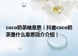 coco奶茶啥意思（抖音coco奶茶是什么意思簡(jiǎn)介介紹）