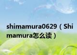 shimamura0629（Shimamura怎么讀）