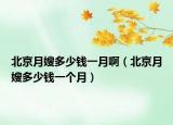 北京月嫂多少錢一月啊（北京月嫂多少錢一個(gè)月）