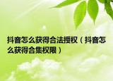 抖音怎么獲得合法授權(quán)（抖音怎么獲得合集權(quán)限）