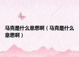 馬克是什么意思?。R克是什么意思啊）