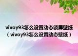vivoy93怎么設置動態(tài)鎖屏壁紙（vivoy93怎么設置動態(tài)壁紙）