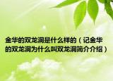 金華的雙龍洞是什么樣的（記金華的雙龍洞為什么叫雙龍洞簡(jiǎn)介介紹）