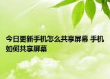 今日更新手機(jī)怎么共享屏幕 手機(jī)如何共享屏幕