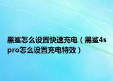 黑鯊怎么設(shè)置快速充電（黑鯊4spro怎么設(shè)置充電特效）