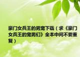 豪門女兵王的男寵下載（求《豪門女兵王的寵男們》全本中間不要重復(fù)）