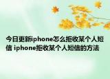今日更新iphone怎么拒收某個人短信 iphone拒收某個人短信的方法