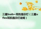 三星buds+耳機指示燈（三星u flex耳機指示燈說明）