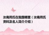 汝南周氏在我國哪里（汝南周氏資料及名人簡介介紹）