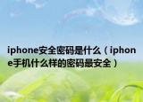 iphone安全密碼是什么（iphone手機(jī)什么樣的密碼最安全）