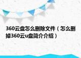 360云盤怎么刪除文件（怎么刪掉360云u盤簡(jiǎn)介介紹）