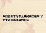 今日更新華為怎么關閉雜志鎖屏 華為關閉雜志鎖屏的方法