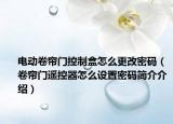 電動(dòng)卷簾門(mén)控制盒怎么更改密碼（卷簾門(mén)遙控器怎么設(shè)置密碼簡(jiǎn)介介紹）