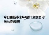 今日更新小米hd是什么意思 小米hd的意思