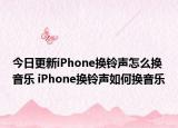 今日更新iPhone換鈴聲怎么換音樂 iPhone換鈴聲如何換音樂