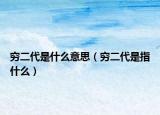 窮二代是什么意思（窮二代是指什么）