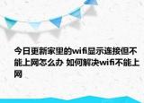 今日更新家里的wifi顯示連接但不能上網(wǎng)怎么辦 如何解決wifi不能上網(wǎng)