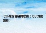 七小龍組合經(jīng)典歌曲（七小龍的國籍）