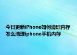 今日更新iPhone如何清理內(nèi)存 怎么清理iphone手機(jī)內(nèi)存