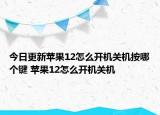 今日更新蘋果12怎么開機(jī)關(guān)機(jī)按哪個(gè)鍵 蘋果12怎么開機(jī)關(guān)機(jī)
