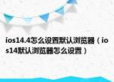 ios14.4怎么設置默認瀏覽器（ios14默認瀏覽器怎么設置）