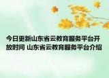 今日更新山東省云教育服務平臺開放時間 山東省云教育服務平臺介紹