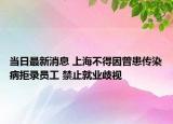 當日最新消息 上海不得因曾患傳染病拒錄員工 禁止就業(yè)歧視