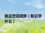 趙云世冠皮膚（趙云字什么）