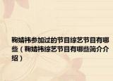 鞠婧祎參加過的節(jié)目綜藝節(jié)目有哪些（鞠婧祎綜藝節(jié)目有哪些簡介介紹）