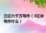 三億六千萬(wàn)寫(xiě)作（3億米寫(xiě)作什么）