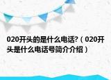 020開(kāi)頭的是什么電話(huà)?（020開(kāi)頭是什么電話(huà)號(hào)簡(jiǎn)介介紹）